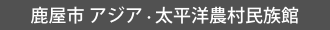 鹿屋市 アジア・太平洋農村民族館